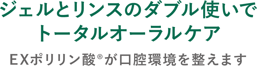 ジェルとリンスのダブル使いで トータルオーラルケア　EXポリリン酸®️が口腔環境を整えます